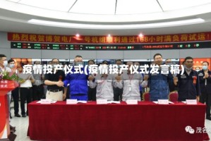 疫情投产仪式(疫情投产仪式发言稿)