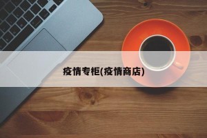 疫情专柜(疫情商店)