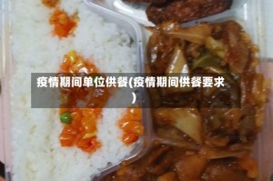 疫情期间单位供餐(疫情期间供餐要求)