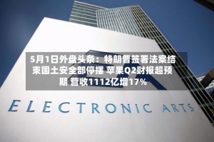 5月1日外盘头条：特朗普签署法案结束国土安全部停摆 苹果Q2财报超预期 营收1112亿增17%