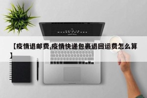 【疫情退邮费,疫情快递包裹退回运费怎么算】