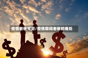 疫情老板哭穷/疫情期间老板的难处