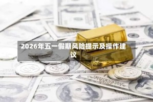 2026年五一假期风险提示及操作建议
