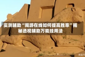 实测辅助“闽游在线如何提高胜率”揭秘透视辅助万能挂用法