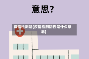 疫情检测阴(疫情检测阴性是什么意思)