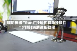 辅助神器“RunIT挂透视辅助挂软件”(作弊)辅助透视教程
