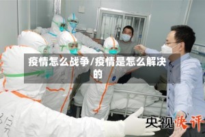 疫情怎么战争/疫情是怎么解决的