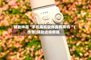 辅助神器“手机麻将软件真有用吗 ”(作弊)辅助透视教程