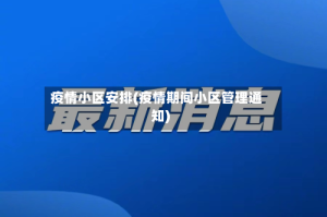 疫情小区安排(疫情期间小区管理通知)