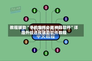 教程辅助“手机麻将必胜神器软件”详细外挂透视辅助软件教程