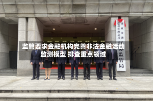 监管要求金融机构完善非法金融活动监测模型 排查重点领域