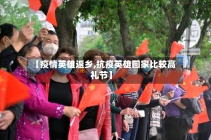 【疫情英雄返乡,抗疫英雄回家比较高礼节】