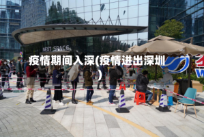 疫情期间入深(疫情进出深圳)