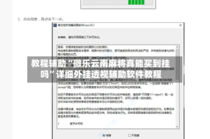 教程辅助“微乐云南麻将真能买到挂吗”详细外挂透视辅助软件教程