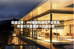 国盛证券：PIC重塑光通信产业格局 有望打开全场景光互联空间