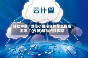 辅助神器“微信小程序雀神怎么提高胜率 ”(作弊)辅助透视教程