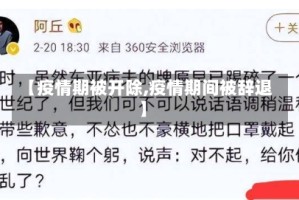 【疫情期被开除,疫情期间被辞退】