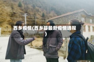 西乡疫情(西乡县最新疫情通报)