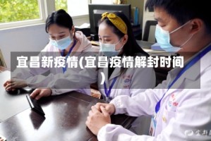 宜昌新疫情(宜昌疫情解封时间)