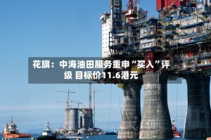 花旗：中海油田服务重申“买入”评级 目标价11.6港元