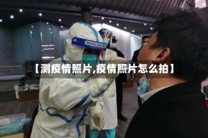 【测疫情照片,疫情照片怎么拍】