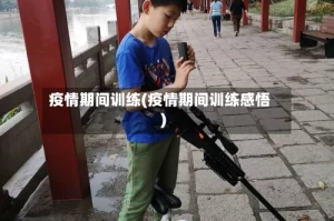 疫情期间训练(疫情期间训练感悟)