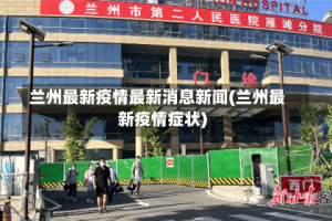 兰州最新疫情最新消息新闻(兰州最新疫情症状)