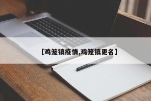 【鸡笼镇疫情,鸡笼镇更名】