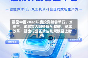 晨星中国2026年度投资峰会举行，刘建平、陈鹏等大咖热议AI投研、费率改革：基金行业正式告别规模至上时代
