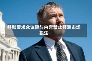 舒默要求众议院与白宫禁止预测市场投注