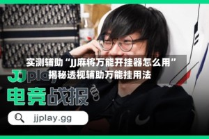 实测辅助“JJ麻将万能开挂器怎么用”揭秘透视辅助万能挂用法