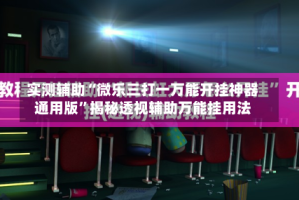实测辅助“微乐三打一万能开挂神器通用版”揭秘透视辅助万能挂用法