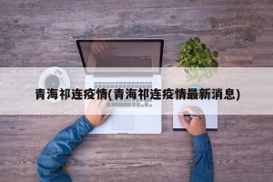 青海祁连疫情(青海祁连疫情最新消息)