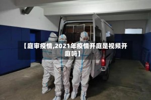 【庭审疫情,2021年疫情开庭是视频开庭吗】