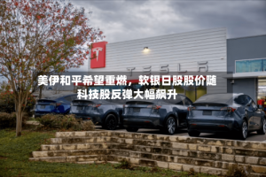 美伊和平希望重燃，软银日股股价随科技股反弹大幅飙升