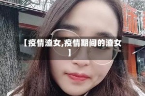 【疫情渣女,疫情期间的渣女】