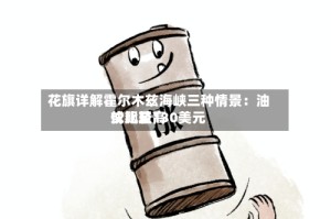 花旗详解霍尔木兹海峡三种情景：油价比较高或飙至130美元
