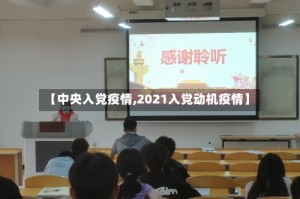 【中央入党疫情,2021入党动机疫情】