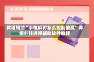教程辅助“手机麻将怎么控制输赢”详细外挂透视辅助软件教程