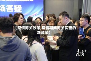 【疫情海关政策,疫情期间海关实施的新政策】