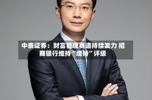 中泰证券：财富管理赛道持续发力 招商银行维持“增持”评级