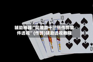 辅助神器“同城游十三张作弊软件透视”(作弊)辅助透视教程