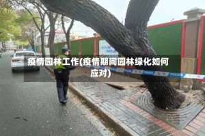 疫情园林工作(疫情期间园林绿化如何应对)