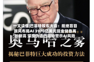 一文读懂|巴菲特股东大会：拒绝盲目跟风布局AI 3970亿美元现金储备再创新高 深度伪造巴菲特警示AI风险