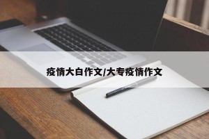 疫情大白作文/大专疫情作文