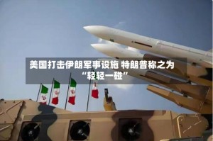 美国打击伊朗军事设施 特朗普称之为“轻轻一碰”