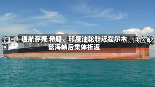 通航存疑 希腊、印度油轮驶近霍尔木兹海峡后集体折返-第1张图片