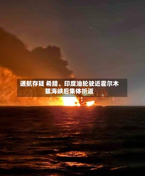 通航存疑 希腊	、印度油轮驶近霍尔木兹海峡后集体折返-第3张图片