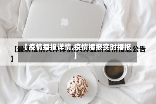 【疫情播报详情,疫情播报实时播报】-第1张图片
