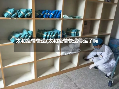 太和疫情快递(太和疫情快递停运了吗)-第1张图片